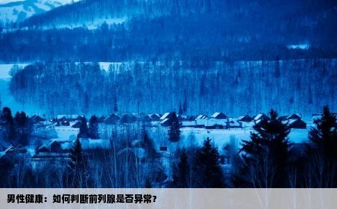 男性健康：如何判断前列腺是否异常？