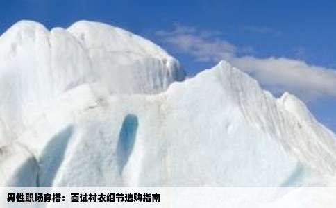 男性职场穿搭：面试衬衣细节选购指南