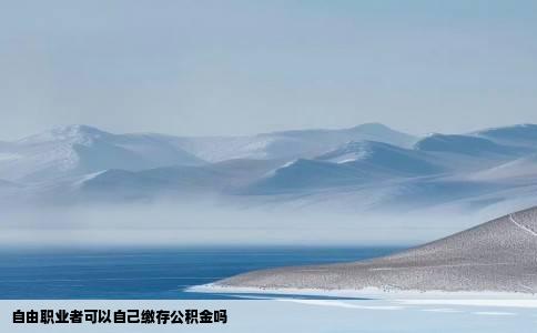 自由职业者可以自己缴存公积金吗