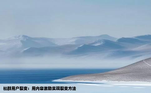 社群用户裂变：用内容激励实现裂变方法