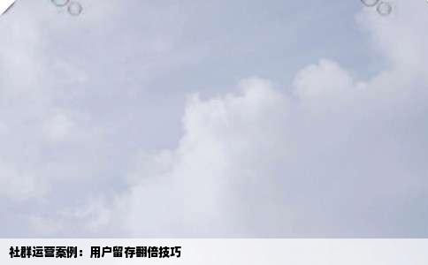 社群运营案例：用户留存翻倍技巧