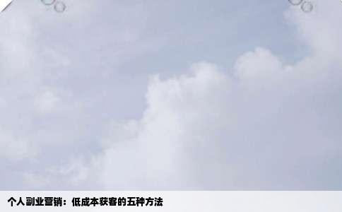 个人副业营销：低成本获客的五种方法