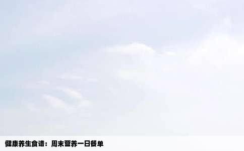 健康养生食谱：周末营养一日餐单