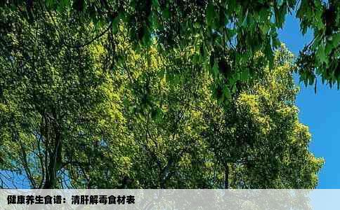 健康养生食谱：清肝解毒食材表