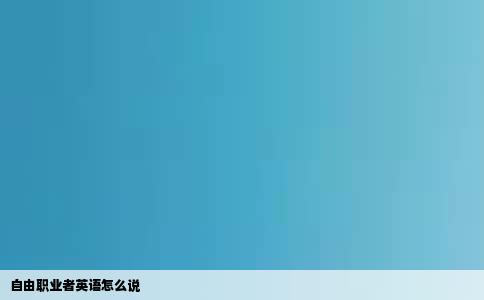 自由职业者英语怎么说