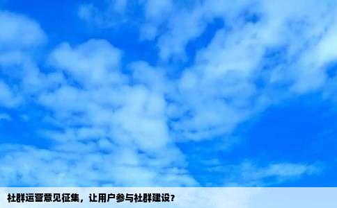社群运营意见征集，让用户参与社群建设？