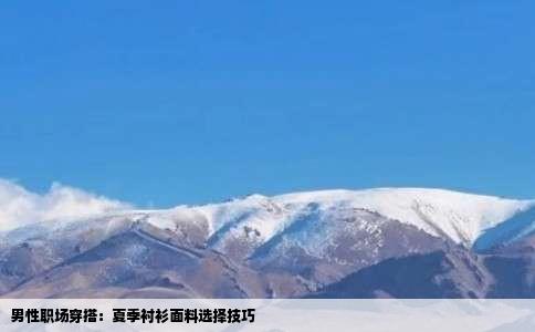 男性职场穿搭：夏季衬衫面料选择技巧