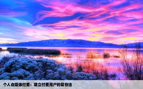 个人自媒体付费：建立付费用户的留存法