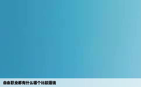 自由职业都有什么哪个比较赚钱