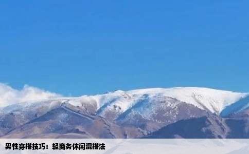 男性穿搭技巧：轻商务休闲混搭法