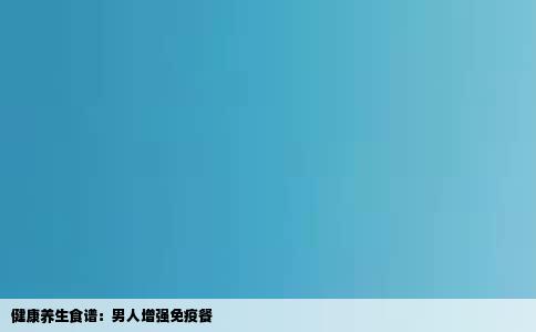 健康养生食谱：男人增强免疫餐