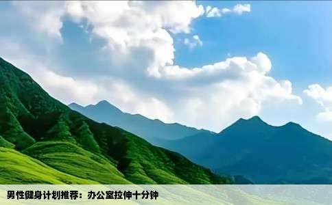 男性健身计划推荐：办公室拉伸十分钟