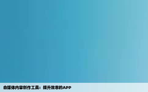 自媒体内容创作工具：提升效率的APP