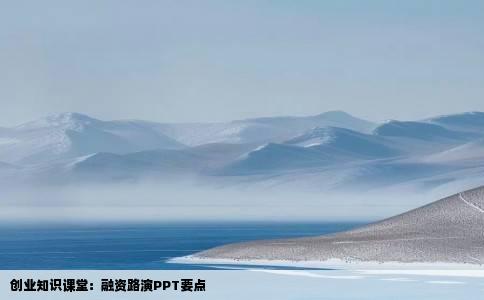 创业知识课堂：融资路演PPT要点