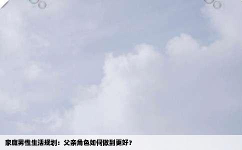 家庭男性生活规划：父亲角色如何做到更好？