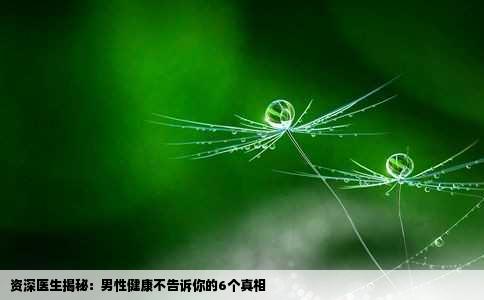 资深医生揭秘：男性健康不告诉你的6个真相