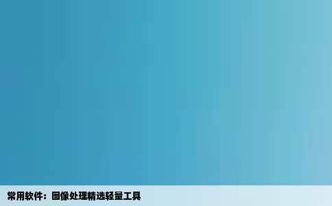 常用软件：图像处理精选轻量工具