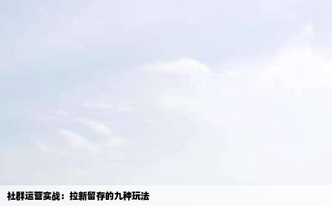 社群运营实战：拉新留存的九种玩法