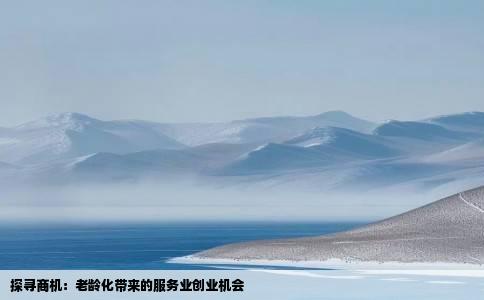 探寻商机：老龄化带来的服务业创业机会