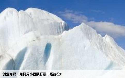 创业知识：如何用小团队打赢市场战役？