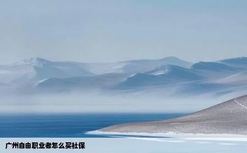 广州自由职业者怎么买社保
