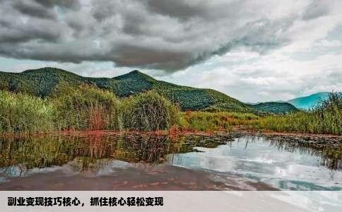 副业变现技巧核心，抓住核心轻松变现