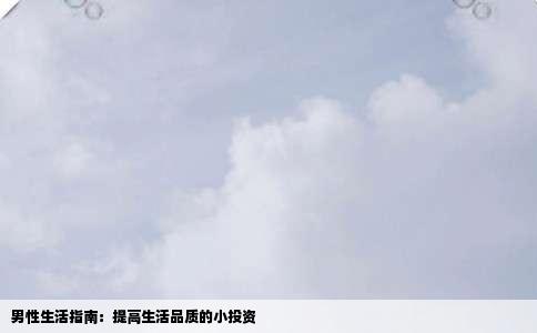 男性生活指南：提高生活品质的小投资