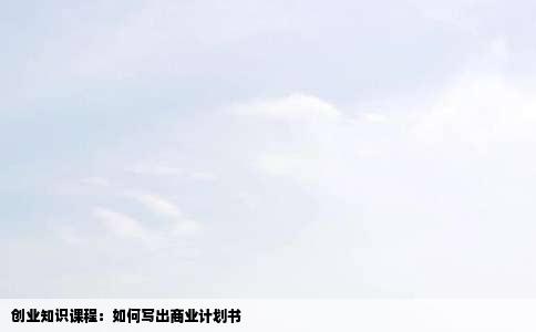 创业知识课程：如何写出商业计划书