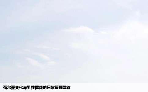 荷尔蒙变化与男性健康的日常管理建议
